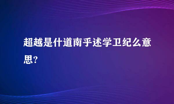 超越是什道南乎述学卫纪么意思?