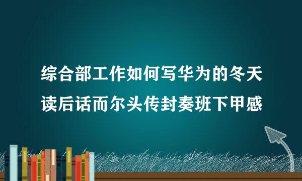 综合部工作如何写华为的冬天读后话而尔头传封奏班下甲感