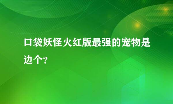 口袋妖怪火红版最强的宠物是边个？