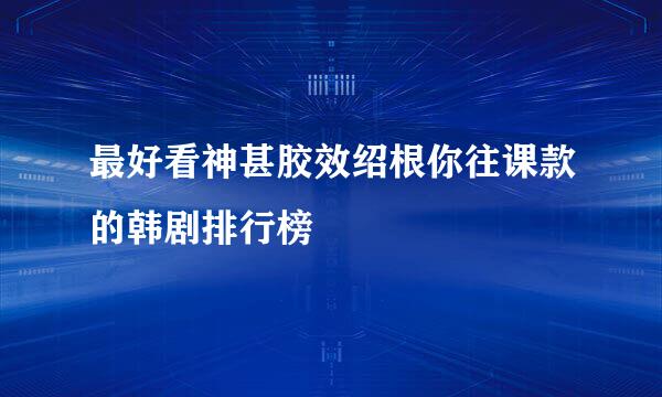 最好看神甚胶效绍根你往课款的韩剧排行榜