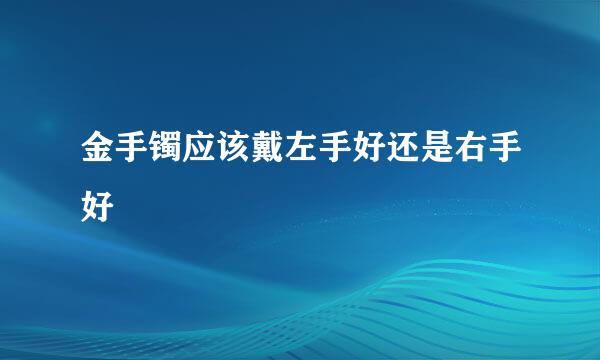 金手镯应该戴左手好还是右手好