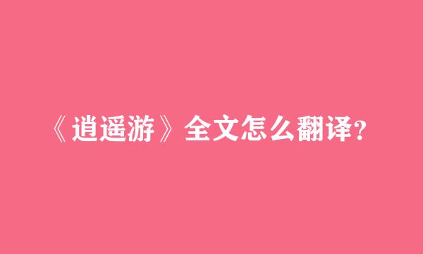 《逍遥游》全文怎么翻译？