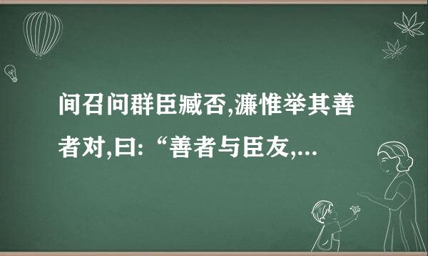 间召问群臣臧否,濂惟举其善者对,曰:“善者与臣友,臣知之;其不善者,不能知也。