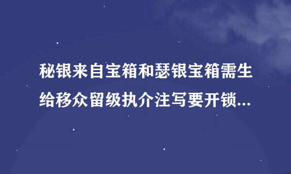 秘银来自宝箱和瑟银宝箱需生给移众留级执介注写要开锁多少级？