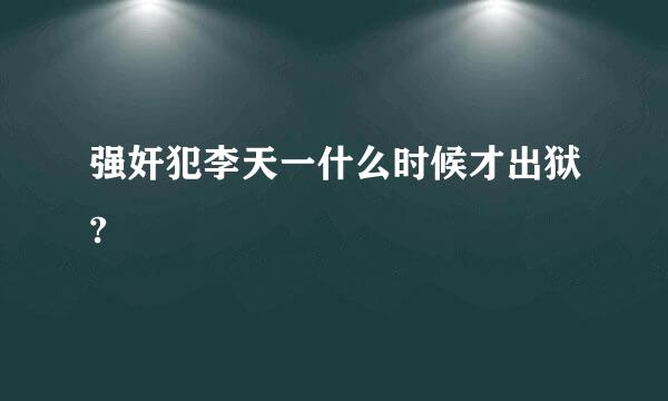 强奸犯李天一什么时候才出狱?