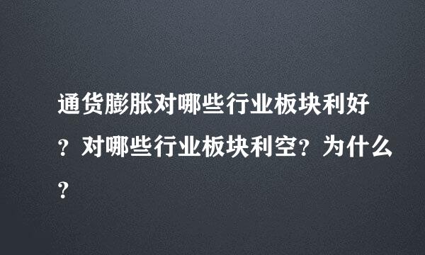 通货膨胀对哪些行业板块利好？对哪些行业板块利空？为什么？