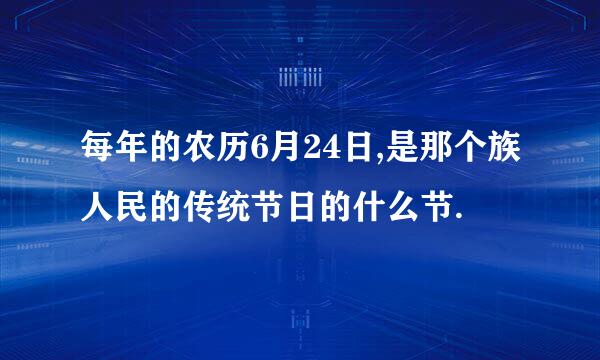 每年的农历6月24日,是那个族人民的传统节日的什么节.