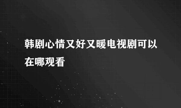 韩剧心情又好又暖电视剧可以在哪观看