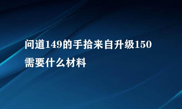 问道149的手拾来自升级150需要什么材料