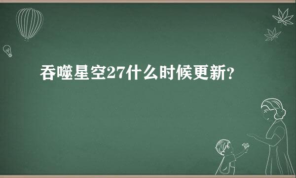 吞噬星空27什么时候更新？