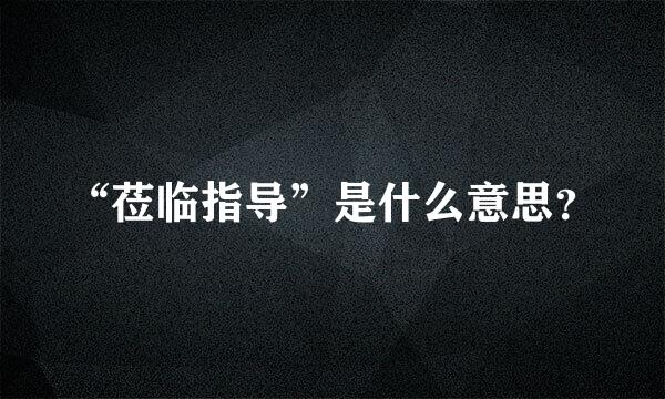 “莅临指导”是什么意思？