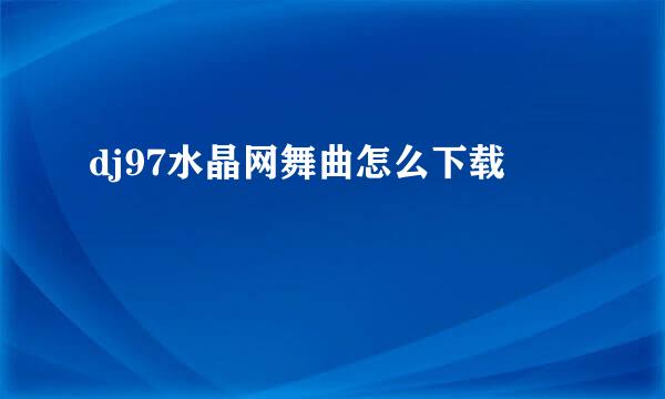 dj97水晶网舞曲怎么下载