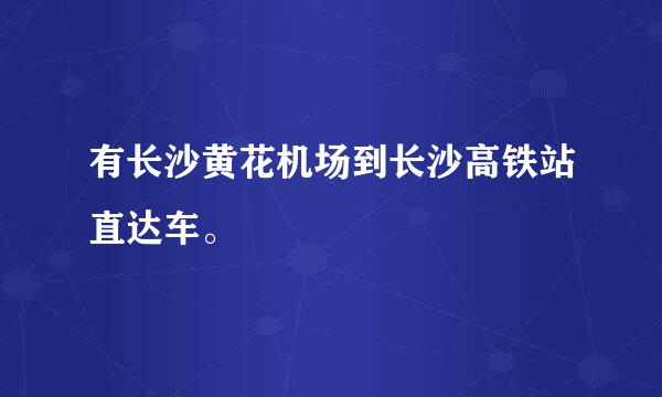 有长沙黄花机场到长沙高铁站直达车。