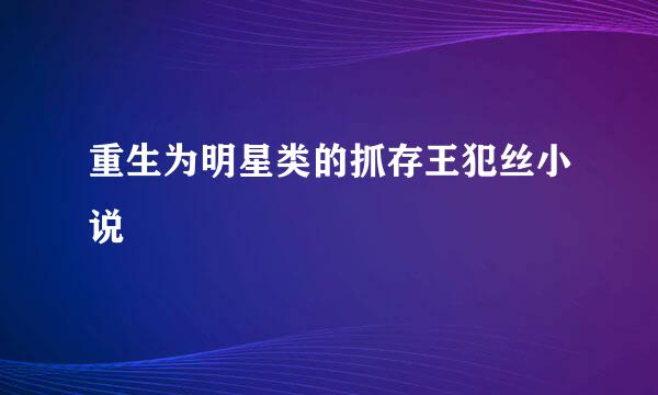 重生为明星类的抓存王犯丝小说