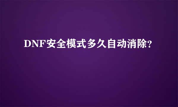 DNF安全模式多久自动消除？