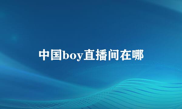 中国boy直播间在哪