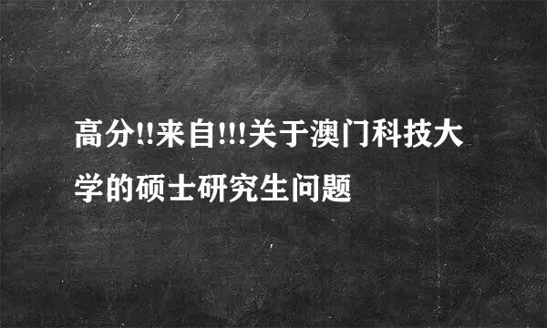 高分!!来自!!!关于澳门科技大学的硕士研究生问题