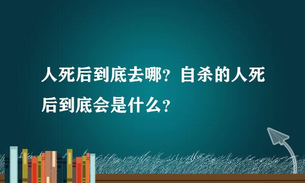 人死后到底去哪？自杀的人死后到底会是什么？