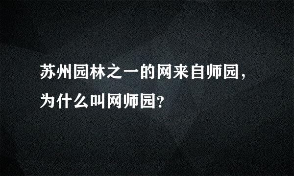 苏州园林之一的网来自师园，为什么叫网师园？