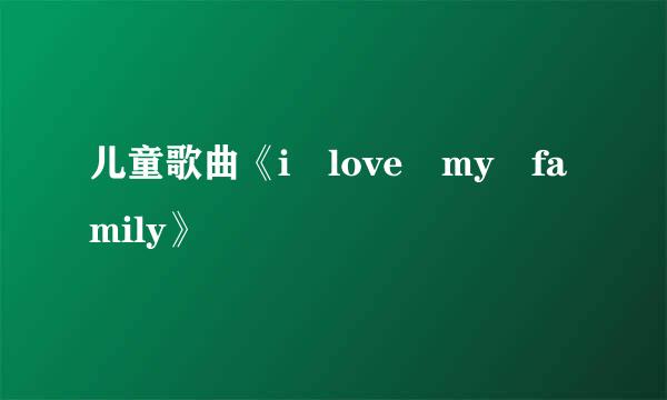 儿童歌曲《i love my family》