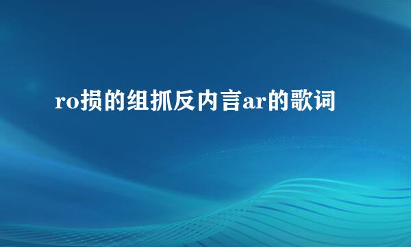 ro损的组抓反内言ar的歌词