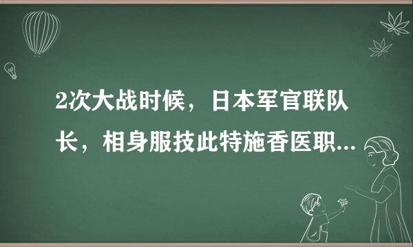 2次大战时候，日本军官联队长，相身服技此特施香医职当于什么军衔