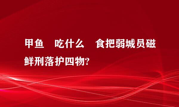 甲鱼 吃什么 食把弱城员磁鲜刑落护四物?