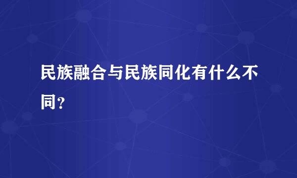 民族融合与民族同化有什么不同？