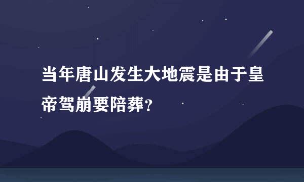 当年唐山发生大地震是由于皇帝驾崩要陪葬？