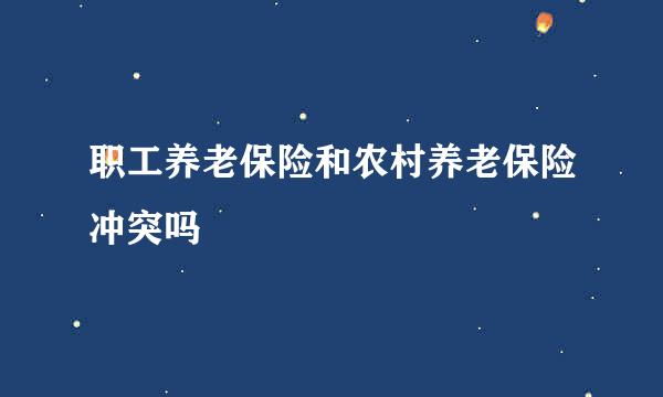 职工养老保险和农村养老保险冲突吗