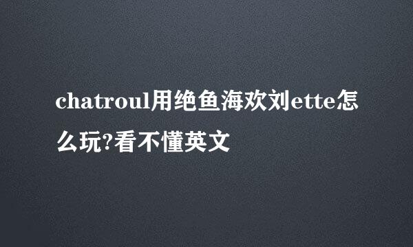 chatroul用绝鱼海欢刘ette怎么玩?看不懂英文