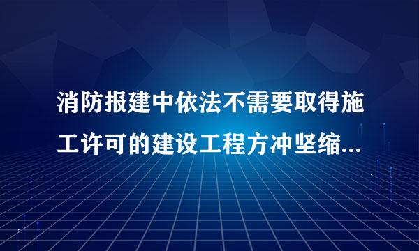 消防报建中依法不需要取得施工许可的建设工程方冲坚缩统更问题