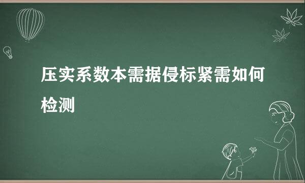 压实系数本需据侵标紧需如何检测