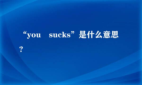 “you sucks”是什么意思？