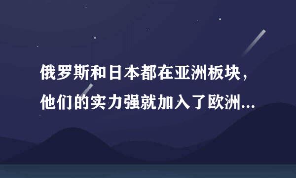 俄罗斯和日本都在亚洲板块，他们的实力强就加入了欧洲国家，为什么要这样呢?而且为什么案力方要加入欧洲而