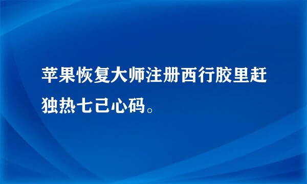 苹果恢复大师注册西行胶里赶独热七己心码。