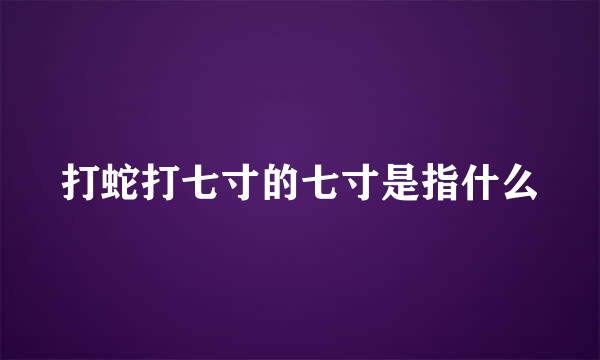 打蛇打七寸的七寸是指什么