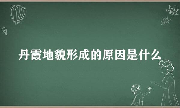 丹霞地貌形成的原因是什么