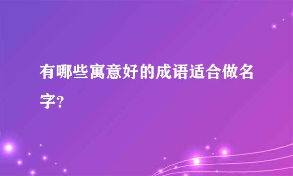 有哪些寓意好的成语适合做名字？