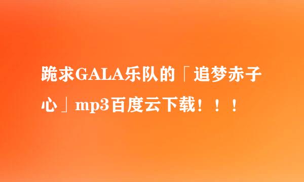 跪求GALA乐队的「追梦赤子心」mp3百度云下载！！！