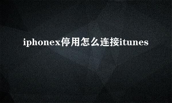 iphonex停用怎么连接itunes