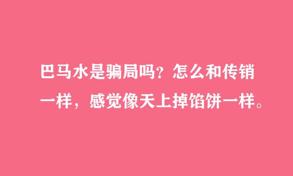 巴马水是骗局吗？怎么和传销一样，感觉像天上掉馅饼一样。