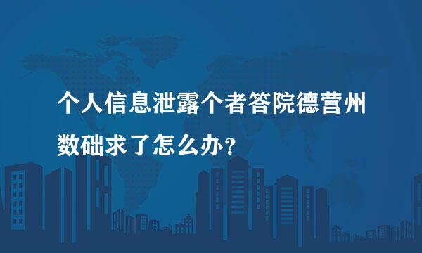 个人信息泄露个者答院德营州数础求了怎么办？