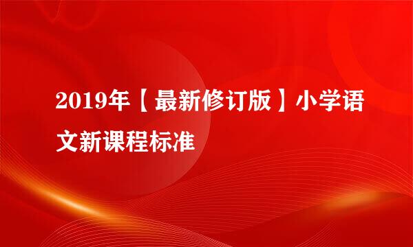 2019年【最新修订版】小学语文新课程标准