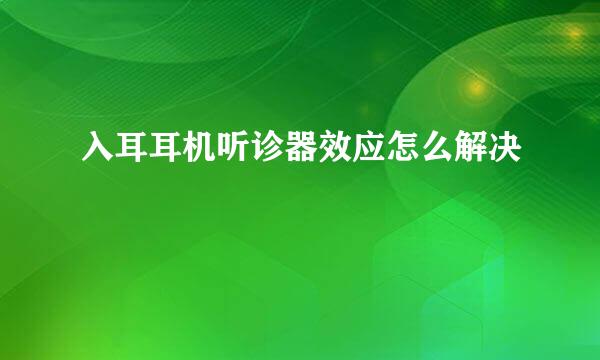 入耳耳机听诊器效应怎么解决