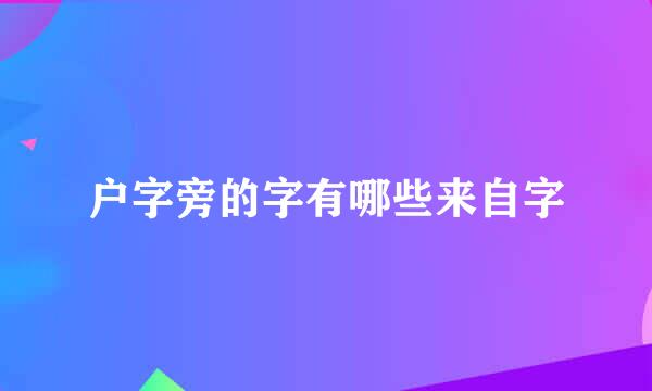 户字旁的字有哪些来自字