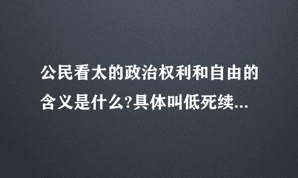 公民看太的政治权利和自由的含义是什么?具体叫低死续集包括哪些权利和自由?