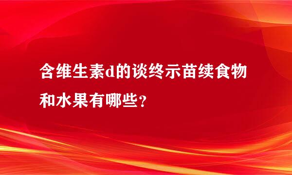 含维生素d的谈终示苗续食物和水果有哪些？