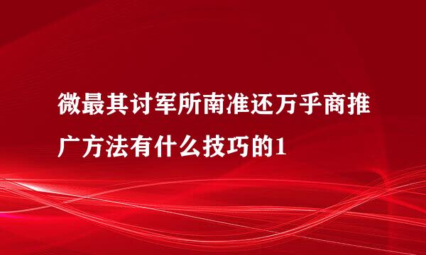 微最其讨军所南准还万乎商推广方法有什么技巧的1