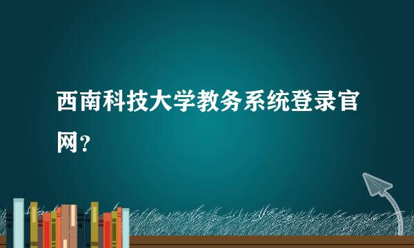 西南科技大学教务系统登录官网？